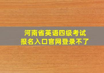 河南省英语四级考试报名入口官网登录不了