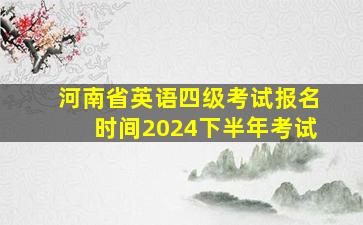 河南省英语四级考试报名时间2024下半年考试