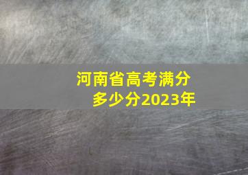 河南省高考满分多少分2023年