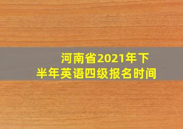 河南省2021年下半年英语四级报名时间