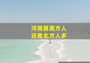 河南算南方人还是北方人多