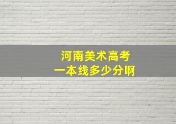 河南美术高考一本线多少分啊