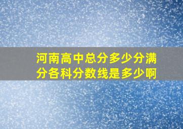 河南高中总分多少分满分各科分数线是多少啊