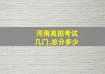 河南高招考试几门,总分多少