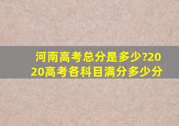 河南高考总分是多少?2020高考各科目满分多少分