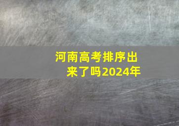 河南高考排序出来了吗2024年