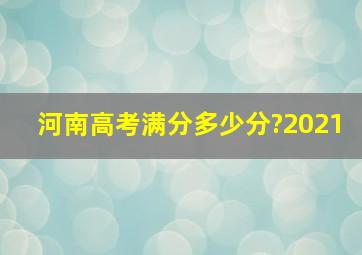 河南高考满分多少分?2021