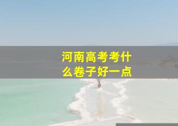 河南高考考什么卷子好一点