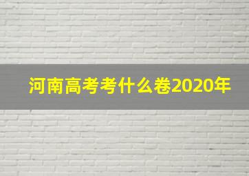 河南高考考什么卷2020年