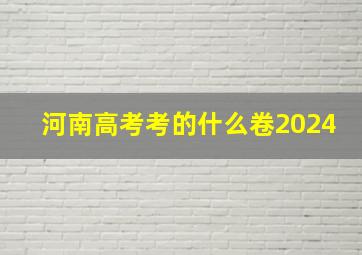 河南高考考的什么卷2024