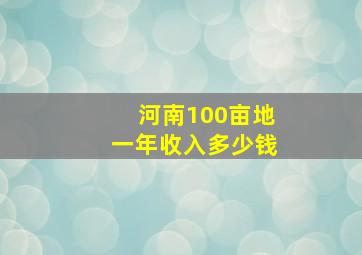 河南100亩地一年收入多少钱