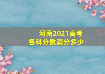 河南2021高考各科分数满分多少