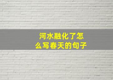 河水融化了怎么写春天的句子