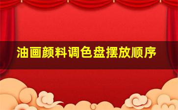 油画颜料调色盘摆放顺序