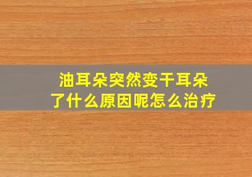 油耳朵突然变干耳朵了什么原因呢怎么治疗