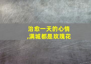 治愈一天的心情,满城都是玫瑰花