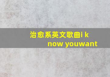 治愈系英文歌曲i know youwant