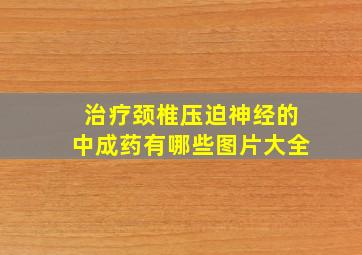 治疗颈椎压迫神经的中成药有哪些图片大全