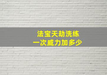 法宝天劫洗练一次威力加多少