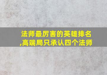 法师最厉害的英雄排名,高端局只承认四个法师