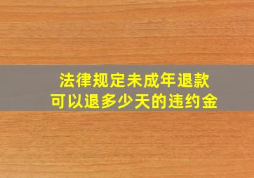 法律规定未成年退款可以退多少天的违约金