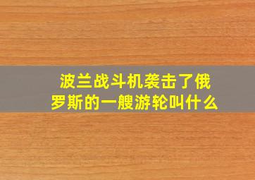 波兰战斗机袭击了俄罗斯的一艘游轮叫什么