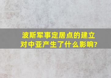 波斯军事定居点的建立对中亚产生了什么影响?