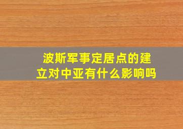 波斯军事定居点的建立对中亚有什么影响吗