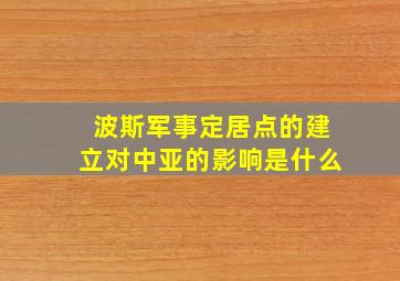 波斯军事定居点的建立对中亚的影响是什么