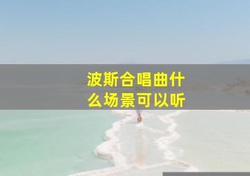 波斯合唱曲什么场景可以听