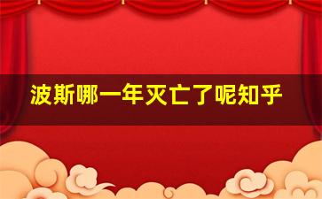 波斯哪一年灭亡了呢知乎