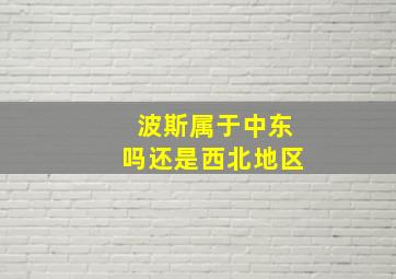 波斯属于中东吗还是西北地区