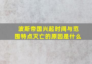 波斯帝国兴起时间与范围特点灭亡的原因是什么