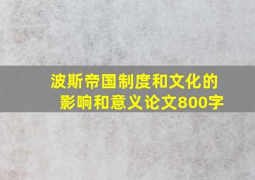 波斯帝国制度和文化的影响和意义论文800字