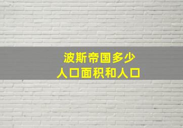 波斯帝国多少人口面积和人口