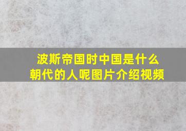 波斯帝国时中国是什么朝代的人呢图片介绍视频