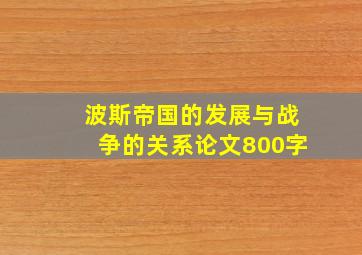 波斯帝国的发展与战争的关系论文800字