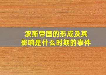 波斯帝国的形成及其影响是什么时期的事件