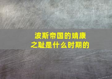 波斯帝国的靖康之耻是什么时期的