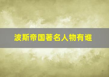 波斯帝国著名人物有谁