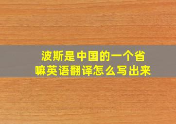 波斯是中国的一个省嘛英语翻译怎么写出来