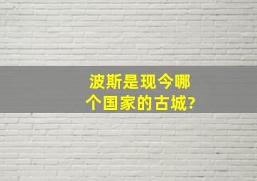 波斯是现今哪个国家的古城?