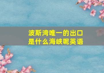 波斯湾唯一的出口是什么海峡呢英语