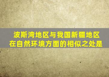 波斯湾地区与我国新疆地区在自然环境方面的相似之处是