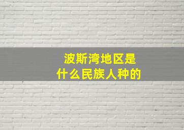 波斯湾地区是什么民族人种的