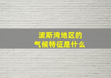 波斯湾地区的气候特征是什么