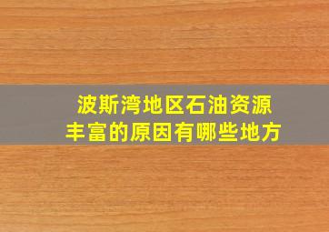 波斯湾地区石油资源丰富的原因有哪些地方