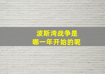 波斯湾战争是哪一年开始的呢