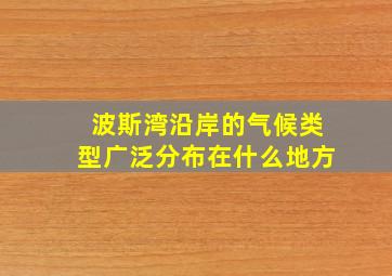 波斯湾沿岸的气候类型广泛分布在什么地方