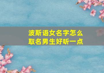 波斯语女名字怎么取名男生好听一点